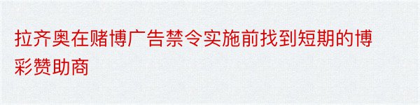 拉齐奥在赌博广告禁令实施前找到短期的博彩赞助商