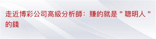 走近博彩公司高級分析師：賺的就是＂聰明人＂的錢