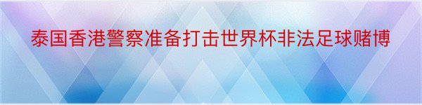 泰国香港警察准备打击世界杯非法足球赌博