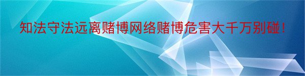 知法守法远离赌博网络赌博危害大千万别碰！