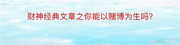 财神经典文章之你能以赌博为生吗？