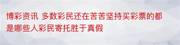 博彩资讯 多数彩民还在苦苦坚持买彩票的都是哪些人彩民寄托胜于真假