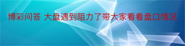 博彩问答 大盘遇到阻力了带大家看看盘口情况