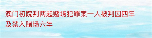 澳门初院判两起赌场犯罪案一人被判囚四年及禁入赌场六年