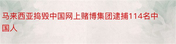 马来西亚捣毁中国网上赌博集团逮捕114名中国人