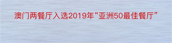 澳门两餐厅入选2019年“亚洲50最佳餐厅”