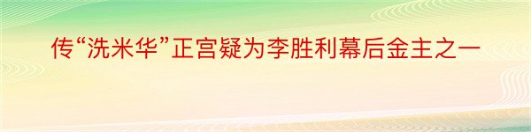 传“洗米华”正宫疑为李胜利幕后金主之一