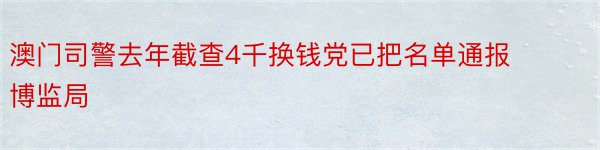 澳门司警去年截查4千换钱党已把名单通报博监局