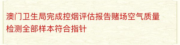 澳门卫生局完成控烟评估报告赌场空气质量检测全部样本符合指针