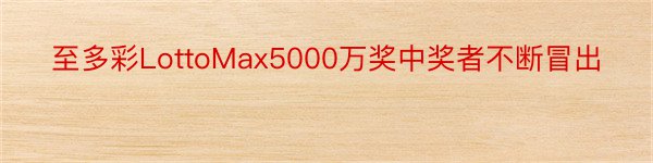 至多彩LottoMax5000万奖中奖者不断冒出