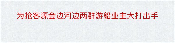 为抢客源金边河边两群游船业主大打出手