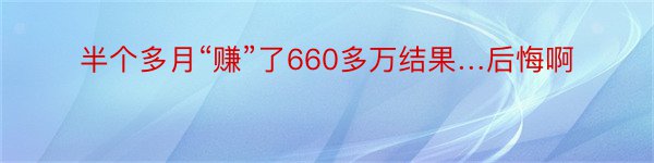 半个多月“赚”了660多万结果…后悔啊