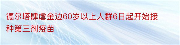 德尔塔肆虐金边60岁以上人群6日起开始接种第三剂疫苗