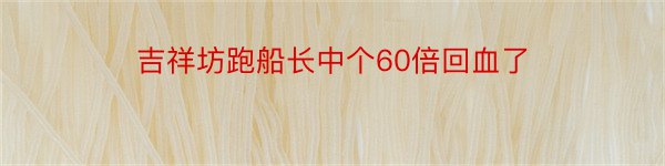 吉祥坊跑船长中个60倍回血了