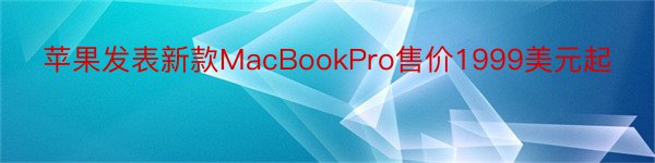 苹果发表新款MacBookPro售价1999美元起